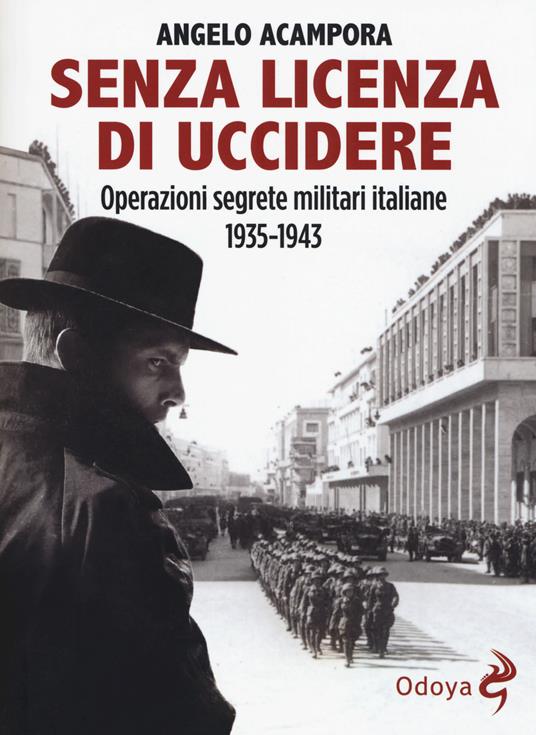 Senza licenza di uccidere. Operazioni segrete militari italiane 1935-1943 - Angelo Acampora - copertina