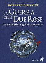 La guerra delle Due Rose. La nascita dell’Inghilterra moderna