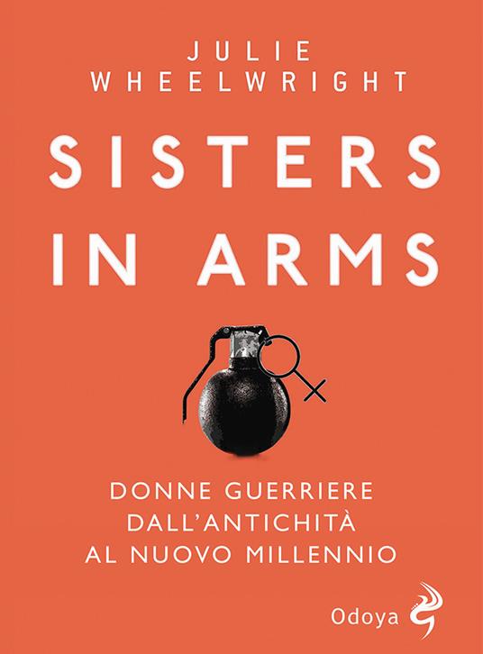Sisters in Arms. Donne guerriere dall'antichità al nuovo millennio - Julie Wheelwright - copertina