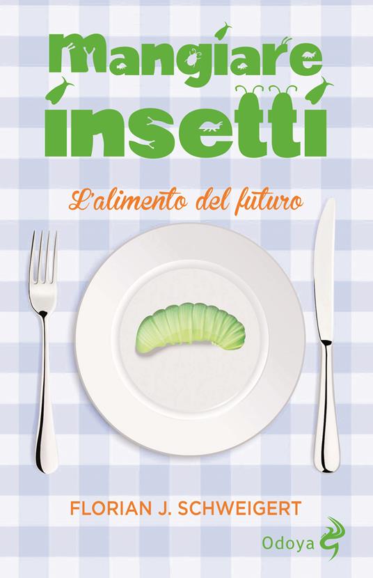 Mangiare insetti. L'alimento del futuro - Florian J. Schweigert - copertina