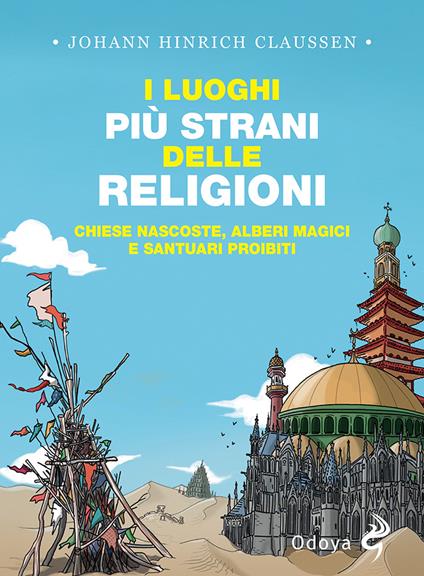 I luoghi più strani delle religioni. Chiese nascoste, alberi magici e santuari proibiti - Johann Hinrich Claussen - copertina