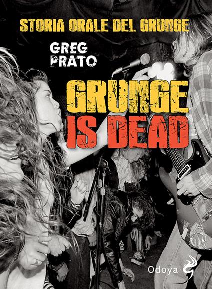 Grunge is dead. Storia orale del grunge - Greg Prato - copertina