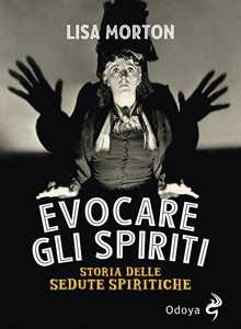 Libro Evocare gli spiriti. Storia delle sedute spiritiche Lisa Morton