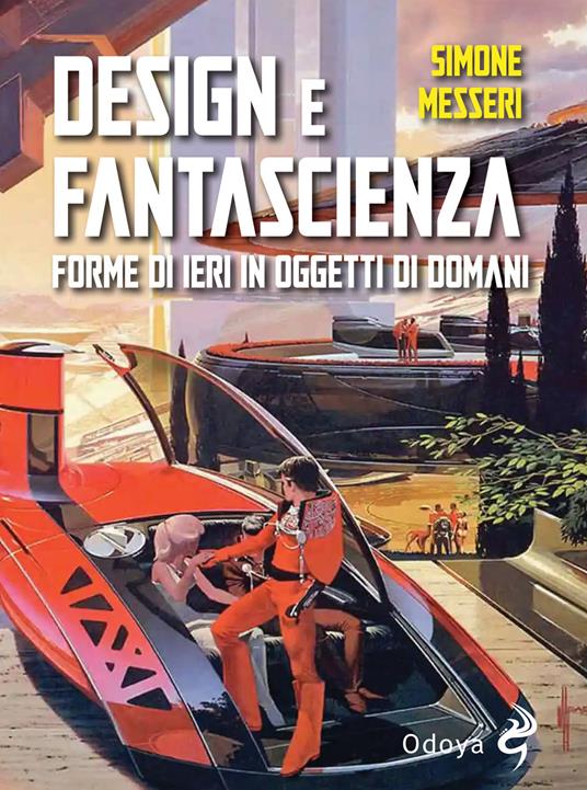 Design e fantascienza. Forme di ieri in oggetti di domani - Simone Messeri - copertina