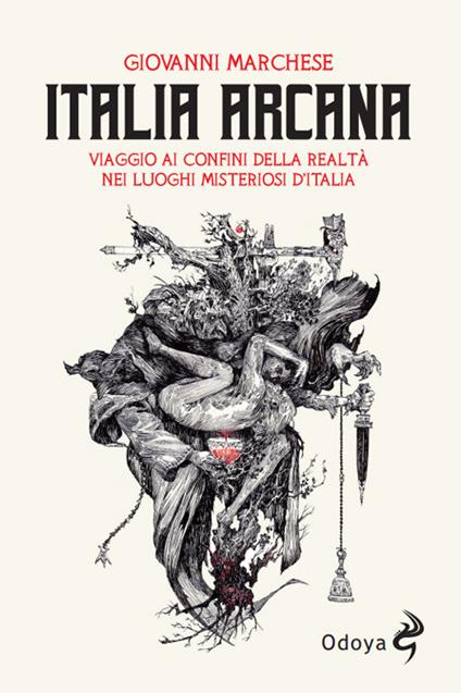 Italia arcana. Viaggio ai confini della realtà nei luoghi misteriosi d'Italia - Giovanni Marchese - copertina