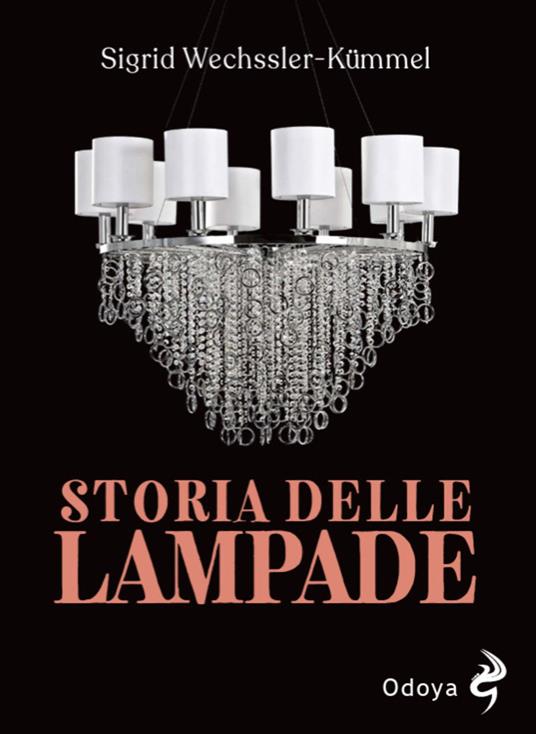Storia delle lampade. Candelabri, lampadari e appliques dall'antichità al XX secolo - Sigrid Wechssler-kümmel - copertina