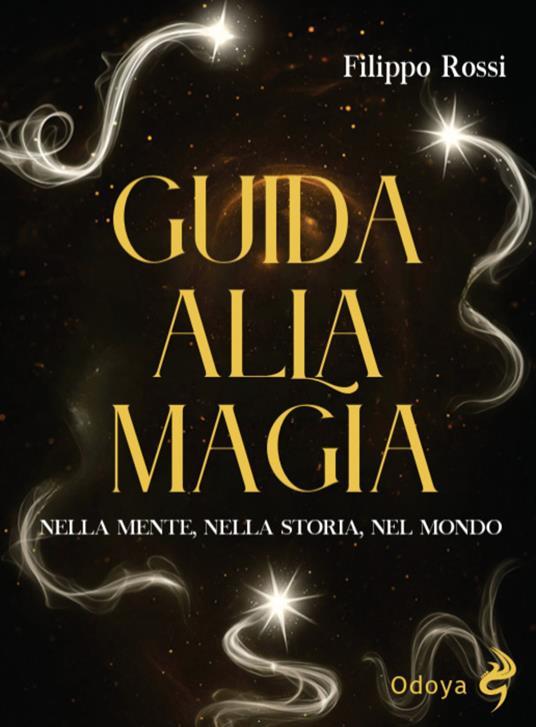 Guida alla magia. Nella mente, nella storia, nel mondo - Filippo Rossi - copertina