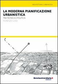La moderna pianificazione urbanistica. Tra tecnica e politica - Fiorenzo Lodi - copertina