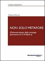 Non solo metafore. (De)costruzione della strategia persuasiva di G. W. Bush Jr. Ediz. italiana e inglese