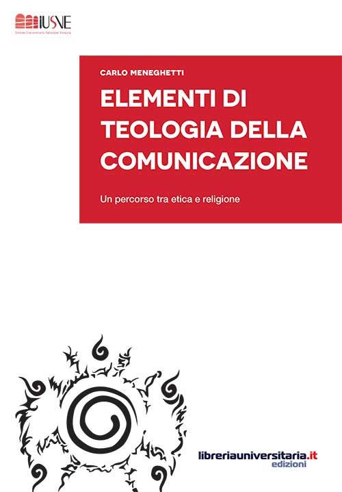 Elementi di teologia della comunicazione. Un percorso tra etica e religione - Carlo Meneghetti - copertina