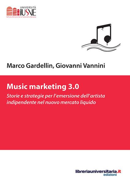 Music marketing 3.0. Storie e strategie per l'emersione dell'artista indipendente nel nuovo mercato liquido - Marco Gardellin,Giovanni Vannini - copertina