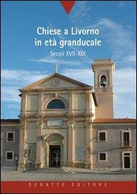 Chiese a Livorno in età granducale. Secoli XVII-XIX - G. Giacomo Panessa - copertina