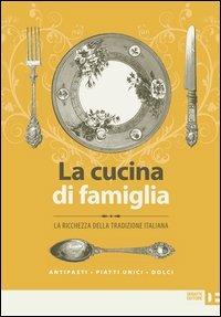 La cucina di famiglia. La ricchezza della tradizione italiana. Antipasti, piatti unici, dolci - copertina