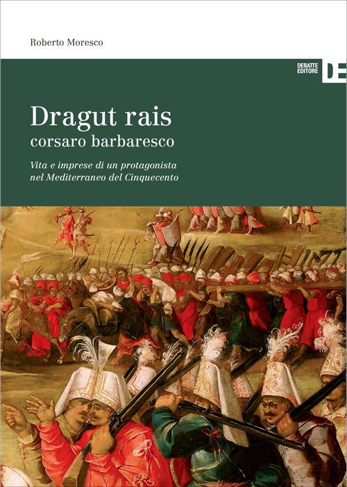 Dragut Rais corsaro barbaresco. Vita e imprese di un protagonista nel Mediterraneo del Cinquecento - Roberto Moresco - copertina