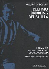 L' ultimo dribbling del Balilla. Il romanzo umano e sportivo di Giuseppe Meazza - Mauro Colombo - copertina