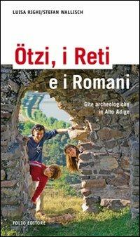 Ötzi, i Reti e i Romani. Gite archeologiche in Alto Adige - Luisa Righi,Stefan Wallisch - copertina