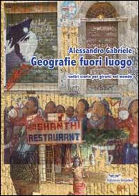 Geografie fuori luogo. Sedici storie per girarsi nel mondo - Alessandro Gabriele - copertina