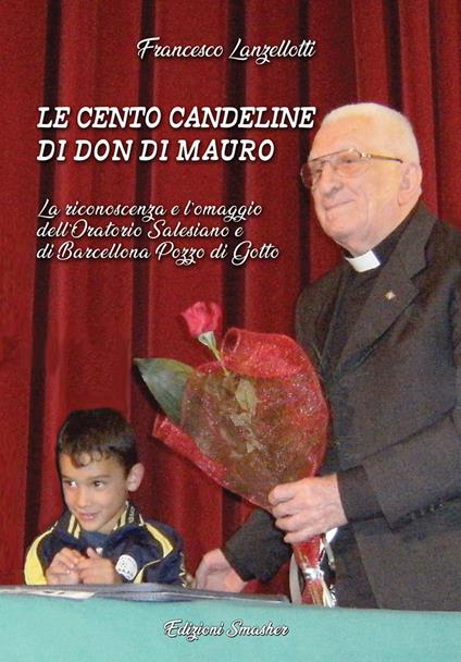 Le cento candeline di Don Di Mauro. La riconoscenza e l'omaggio dell'oratorio Salesiano di Barcellona Pozzo di Gotto - Francesco Lanzellotti - copertina
