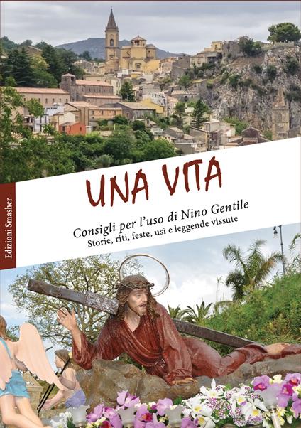 Una vita. Consigli per l'uso. Storie, riti, feste, usi e leggende vissute - Nino Gentile - copertina