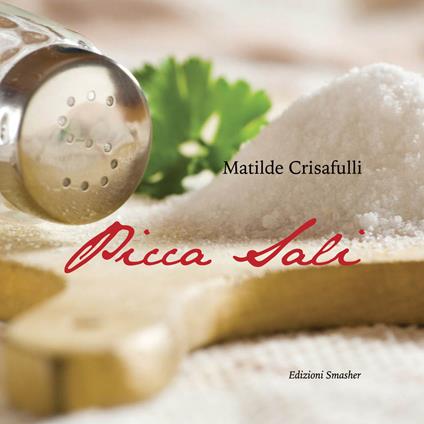 Picca sali. Ricette antiche e moderne, preparate con metodi di cottura salutari e un limitato utilizzo di sale - Matilde Crisafulli - copertina