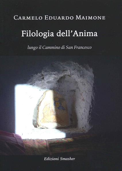 Filologia dell'anima. Lungo il cammino di San Francesco - Carmelo Eduardo Maimone - copertina