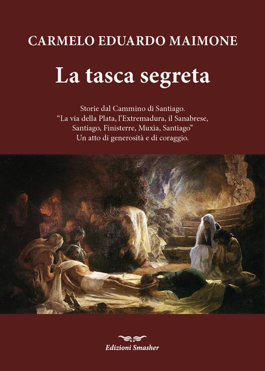 La tasca segreta. Storie dal Cammino di Santiago. «La via della Plata, l'Extremadura, il Sanabrese, SAntiago, Finisterre, Muxia, Santiago» Un atto di generosità e di coraggio - Carmelo Eduardo Maimone - copertina