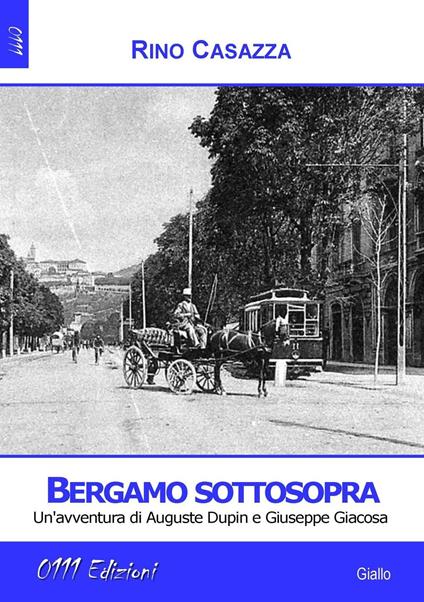 Bergamo sottosopra. Un'avventura di Auguste Dupin e Giuseppe Giacosa - Rino Casazza - copertina