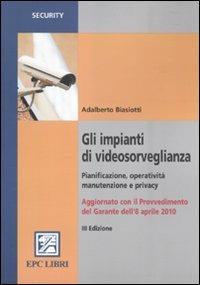 Gli impianti di videosorveglianza. Pianificazione, operatività, manutenzione e privacy - Adalberto Biasiotti - copertina