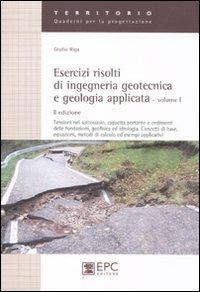 Esercizi risolti di ingegneria geotecnica e geologia applicata. Vol. 1: Tensioni nel sottosuolo, capacità portante e cedimenti delle fondazioni, geofisica ed idrologia. Concetti di base,equazioni, metodi di calcolo.... - Giulio Riga - copertina