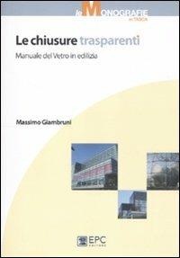 Le chiusure trasparenti. Manuale del vetro in edilizia - Massimo Giambruni - copertina