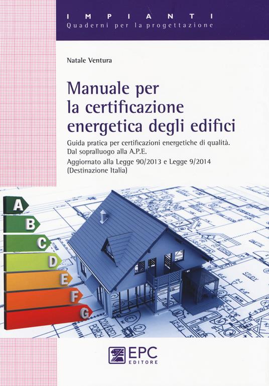 Manuale per la certificazione energetica degli edifici. Guida pratica per certificazioni energetiche di qualità - Natale Ventura - copertina