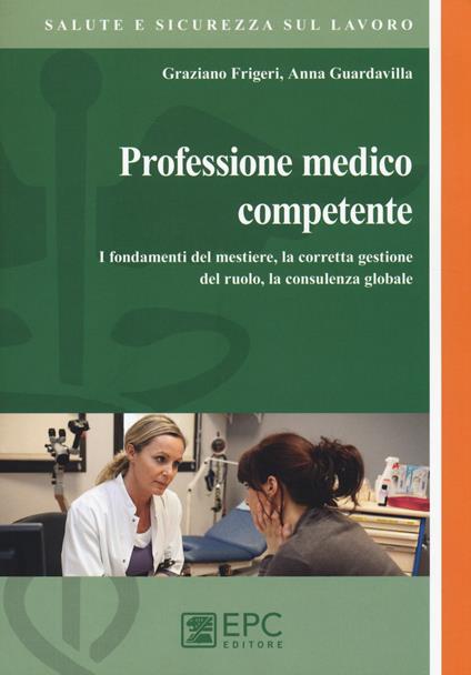 Professione medico competente. I fondamenti del mestiere, la corretta gestione del ruolo, la consulenza globale - Graziano Frigeri,Anna Guardavilla - copertina