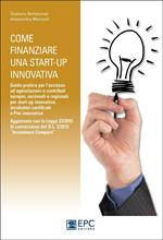 Come finanziare una start-up innovativa. Guida pratica per l'accesso ad agevolazioni e contributi europei, nazionali e regionali per start-up innovative