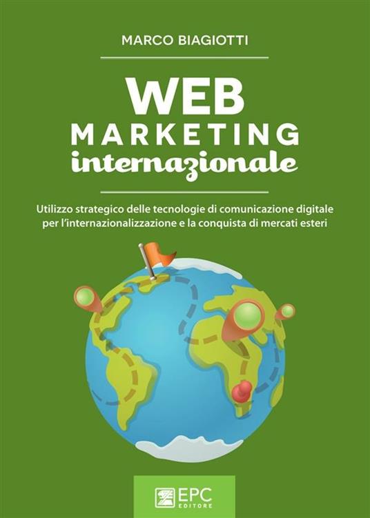 Web marketing internazionale. Utilizzo strategico delle tecnologie di comunicazione digitale per l'internazionalizzazione e la conquista di mercati esteri - Marco Biagiotti - ebook