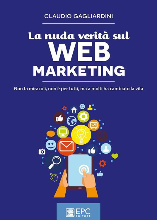 La nuda verità sul web marketing. Non fa miracoli, non è per tutti, ma a molti ha cambiato la vita - Claudio Gagliardini - ebook