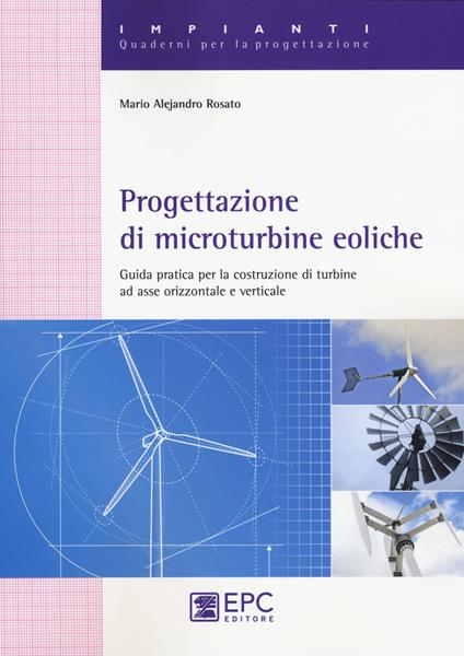 Progettazione di microturbine eoliche. Guida pratica per la costruzione di turbine ad asse orizzontale e verticale - Mario A. Rosato - copertina