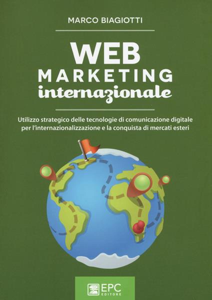 Web marketing internazionale. Utilizzo strategico delle tecnologie di comunicazione digitale per l'internazionalizzazione e la conquista di mercati esteri - Marco Biagiotti - copertina