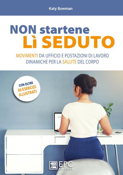 Non startene lì seduto. Movimenti da ufficio e postazioni di lavoro dinamiche per la salute del corpo. Ediz. a colori - Katy Bowman - copertina