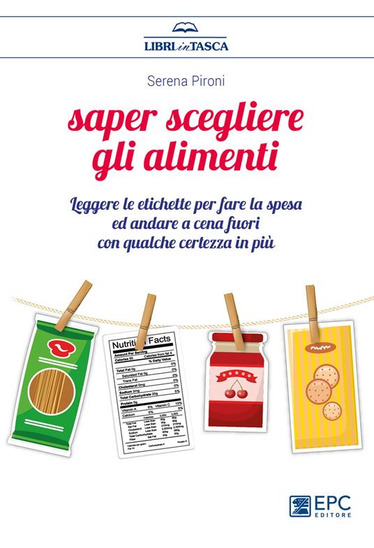 Saper scegliere gli alimenti. Leggere le etichette per fare la spesa ed andare a cena fuori con qualche certezza in più - Serena Pironi - copertina