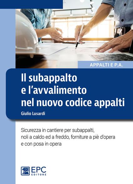 Il subappalto e l’avvalimento nel nuovo codice appalti. Sicurezza in cantiere per subappalti, noli a caldo ed a freddo, forniture a piè d’opera e con posa in opera - Giulio Lusardi - copertina