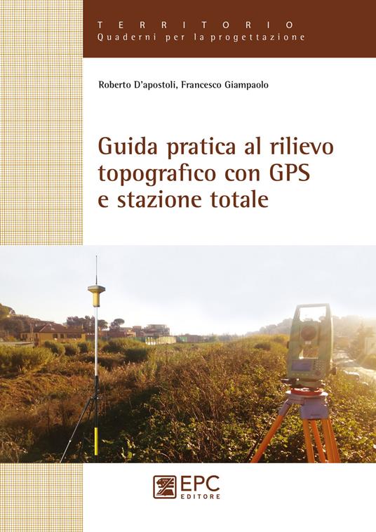 Guida pratica al rilievo topografico con GPS e stazione totale - Roberto D'Apostoli,Francesco Giampaolo - copertina