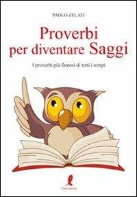 Proverbi per diventare saggi. I proverbi più famosi di tutti i tempi - Paolo Zelati - copertina