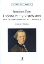 I sogni di un visionario spiegati coi sogni della metafisica. Ediz. integrale