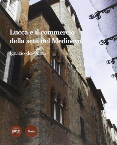 Lucca e il commercio della seta nel tardo Medioevo - Ignazio Del Punta - copertina