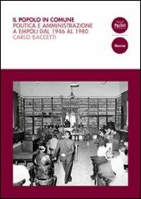Il popolo in comune. Politica e amministrazione a Empoli dal 1946 al 1980 - Carlo Baccetti - copertina