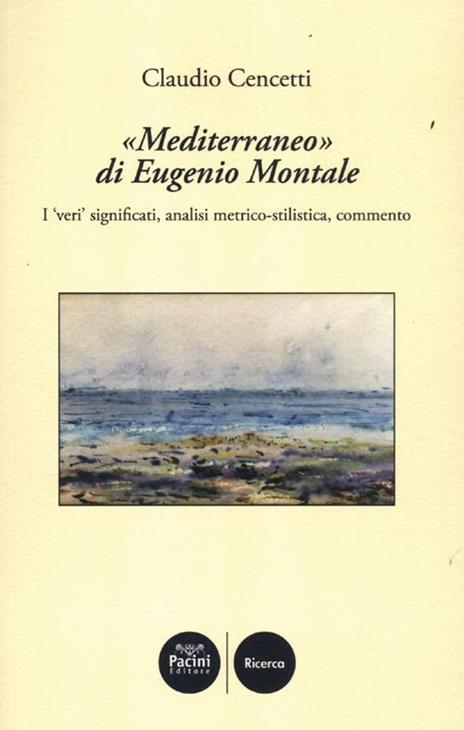 «Mediterraneo» di Eugenio Montale. I «veri» significati, analisi metrico-stilistica, commento - Claudio Cencetti - 3