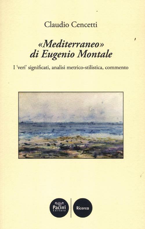 «Mediterraneo» di Eugenio Montale. I «veri» significati, analisi metrico-stilistica, commento - Claudio Cencetti - 2