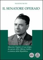 Il senatore operaio. Maurizio Vigiani e il suo tempo, da operaio delle officine Galileo a senatore della repubblica