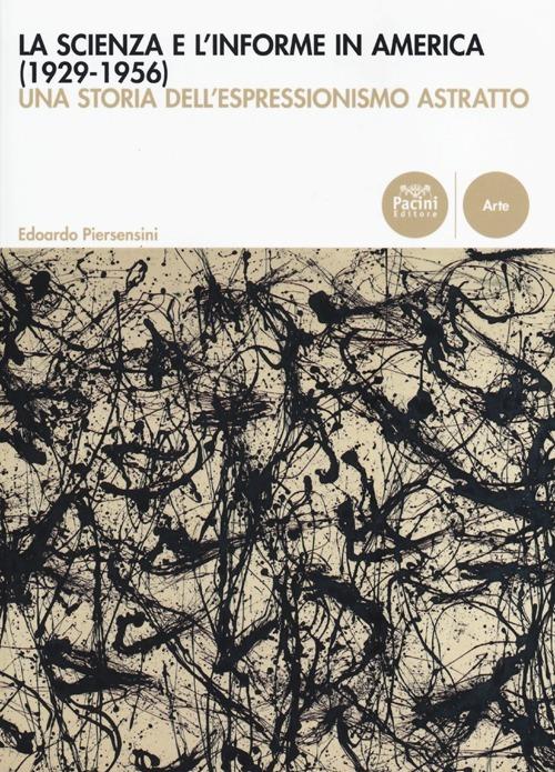 La scienza e l'informe in America (1929-1956). Una storia dell'espressionismo astratto - Edoardo Piersensini - copertina