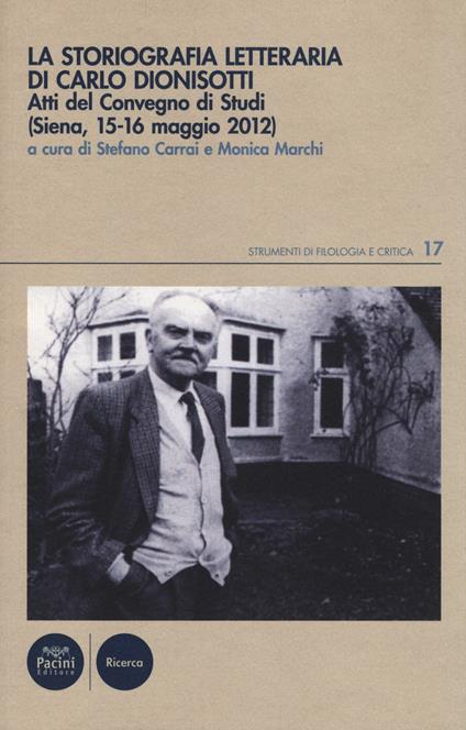 La Storiografia letteraria di Carlo Dionisotti. Atti del Convegno di studi (Siena, 15-16 maggio 2012) - copertina
